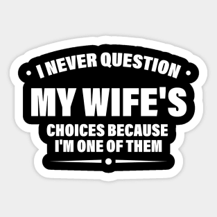 I Never Question My Wife's Choices Because I'm One Of Them Sticker